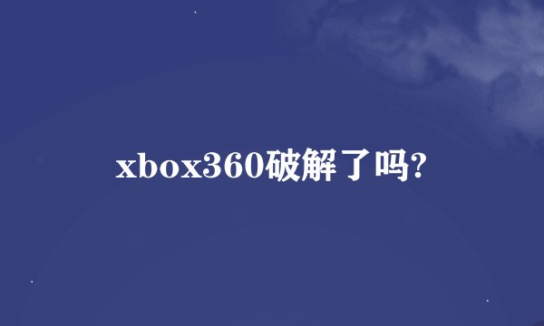 xbox360破解了吗?