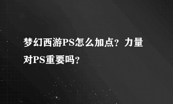梦幻西游PS怎么加点？力量对PS重要吗？