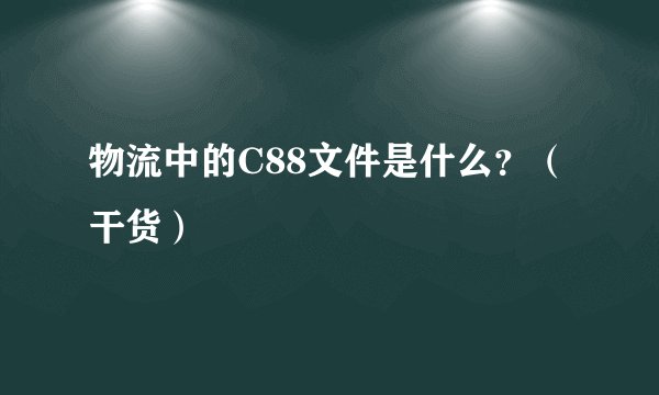 物流中的C88文件是什么？（干货）
