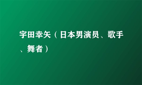 宇田幸矢（日本男演员、歌手、舞者）