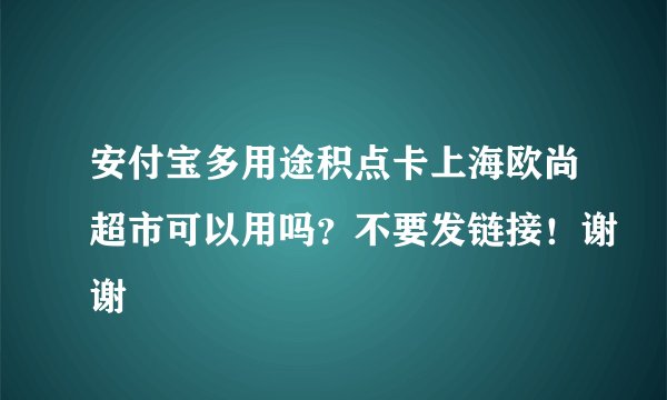 安付宝多用途积点卡上海欧尚超市可以用吗？不要发链接！谢谢