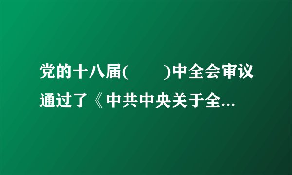 党的十八届(　　)中全会审议通过了《中共中央关于全面深化改革若干重大问题的决定》。