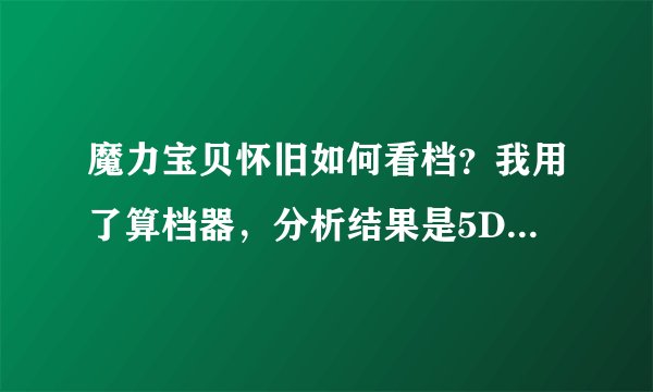 魔力宝贝怀旧如何看档？我用了算档器，分析结果是5D，在点2次分析什么都掉3D的。究竟是看哪一个？