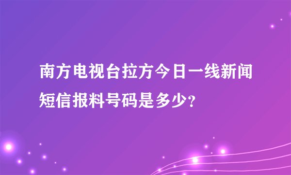 南方电视台拉方今日一线新闻短信报料号码是多少？