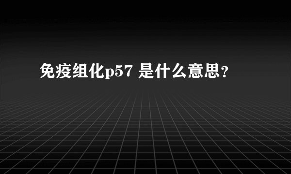 免疫组化p57 是什么意思？