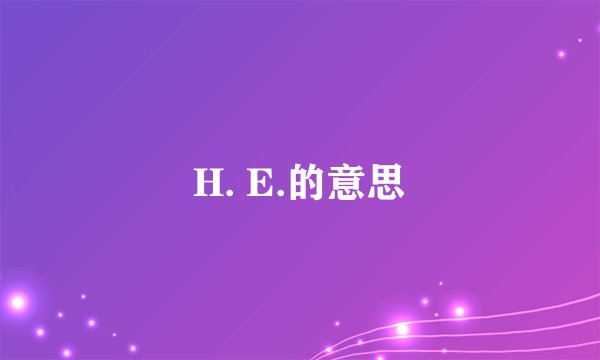 H. E.的意思
