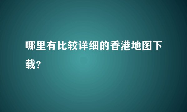 哪里有比较详细的香港地图下载？