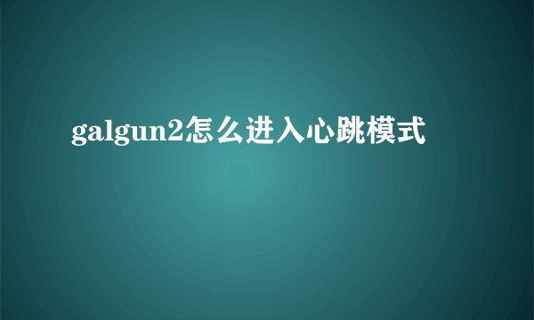 galgun2怎么进入心跳模式
