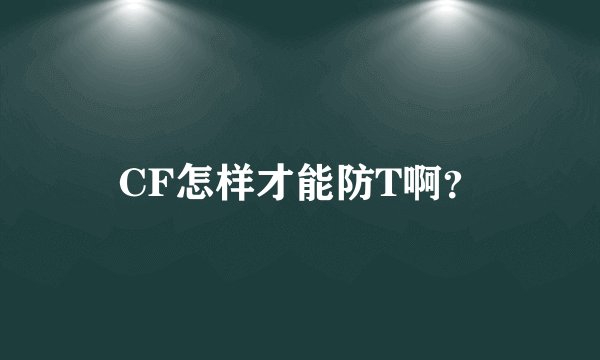CF怎样才能防T啊？
