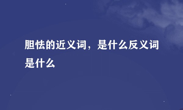 胆怯的近义词，是什么反义词是什么