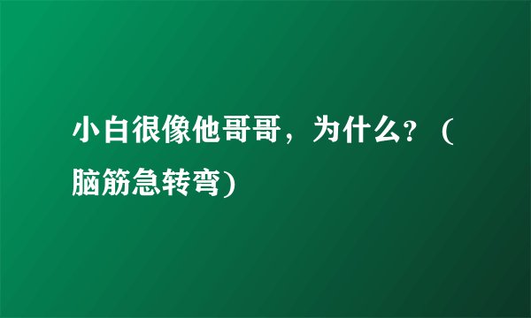 小白很像他哥哥，为什么？ (脑筋急转弯)