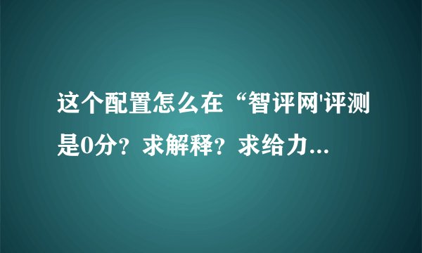 这个配置怎么在“智评网'评测是0分？求解释？求给力？求大神！