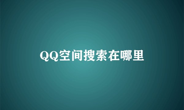 QQ空间搜索在哪里