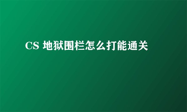 CS 地狱围栏怎么打能通关
