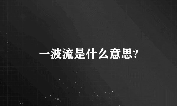 一波流是什么意思?