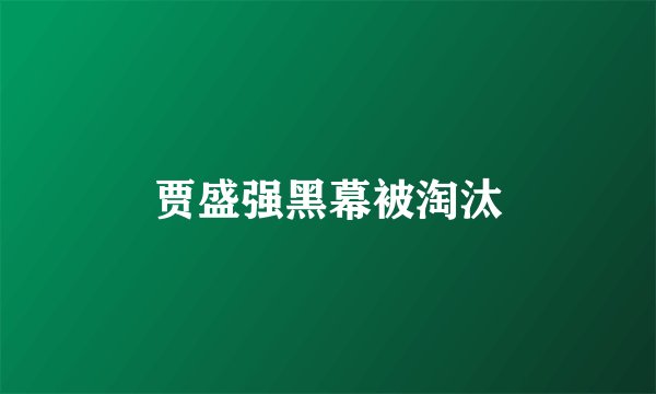 贾盛强黑幕被淘汰
