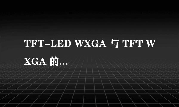 TFT-LED WXGA 与 TFT WXGA 的差别··