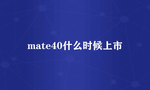 mate40什么时候上市