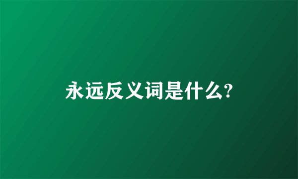 永远反义词是什么?