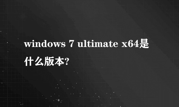 windows 7 ultimate x64是什么版本?
