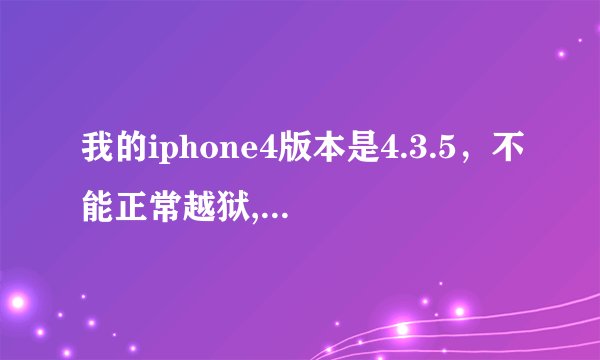 我的iphone4版本是4.3.5，不能正常越狱,大菠萝出现后自动重启,又回原来的界面了，请问怎么解决？