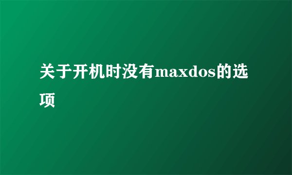关于开机时没有maxdos的选项