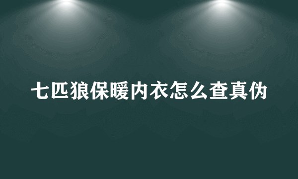 七匹狼保暖内衣怎么查真伪