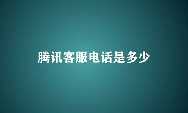 腾讯客服电话是多少