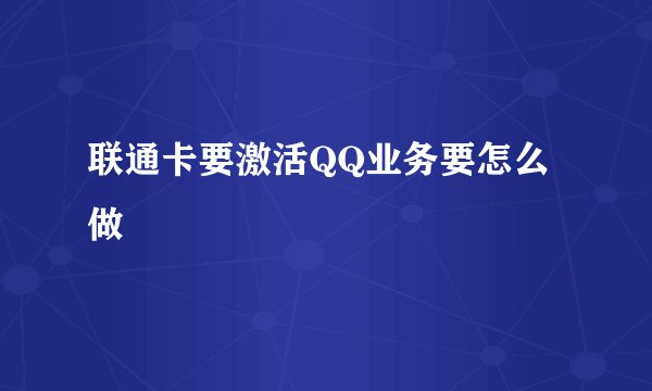 联通卡要激活QQ业务要怎么做