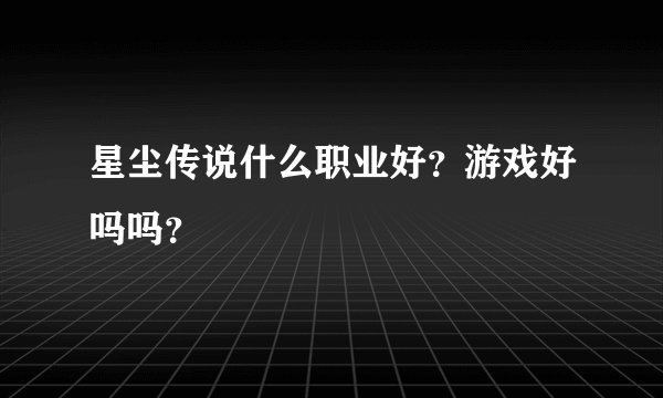 星尘传说什么职业好？游戏好吗吗？