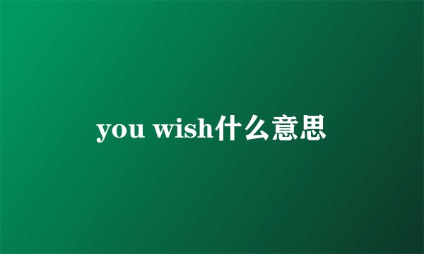you wish什么意思