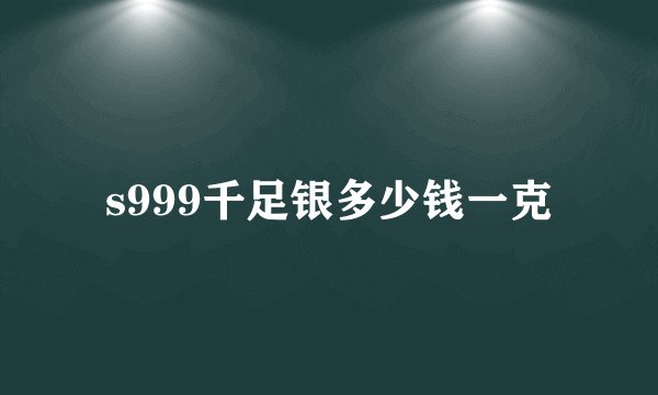 s999千足银多少钱一克
