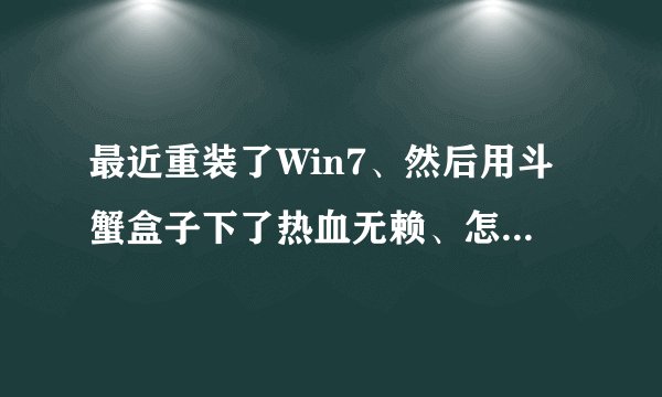 最近重装了Win7、然后用斗蟹盒子下了热血无赖、怎么运行不了啊？