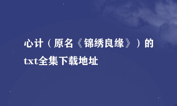 心计（原名《锦绣良缘》）的txt全集下载地址