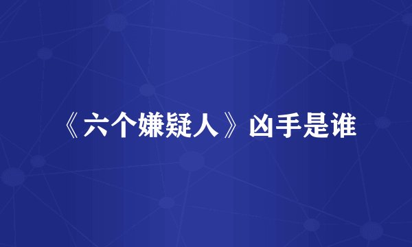 《六个嫌疑人》凶手是谁
