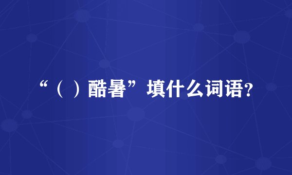 “（）酷暑”填什么词语？