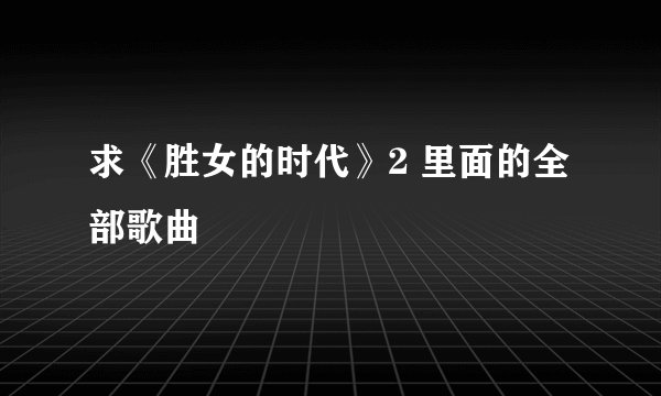 求《胜女的时代》2 里面的全部歌曲
