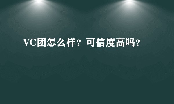 VC团怎么样？可信度高吗？