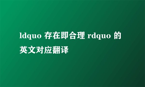 ldquo 存在即合理 rdquo 的英文对应翻译