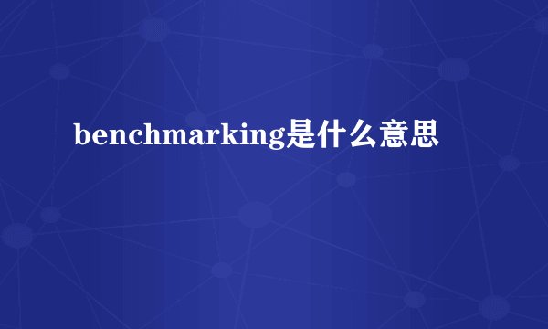 benchmarking是什么意思