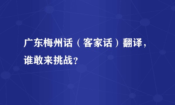 广东梅州话（客家话）翻译，谁敢来挑战？