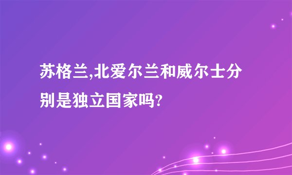 苏格兰,北爱尔兰和威尔士分别是独立国家吗?