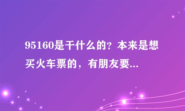 95160是干什么的？本来是想买火车票的，有朋友要我去95160上看看，但是不晓 得它怎么样？