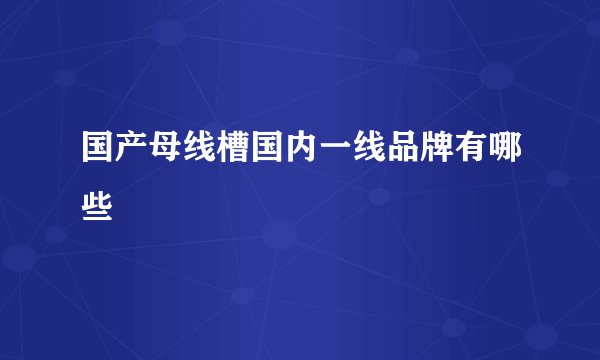 国产母线槽国内一线品牌有哪些