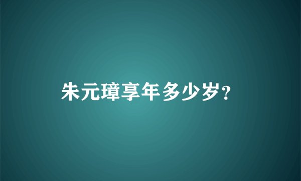 朱元璋享年多少岁？