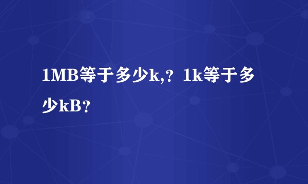 1MB等于多少k,？1k等于多少kB？