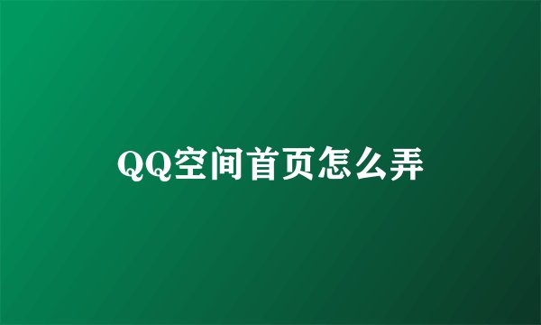 QQ空间首页怎么弄