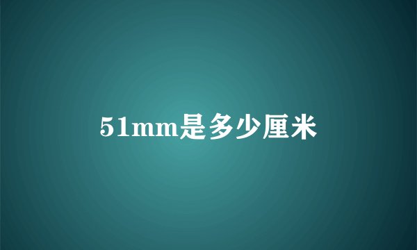 51mm是多少厘米