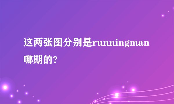 这两张图分别是runningman哪期的?