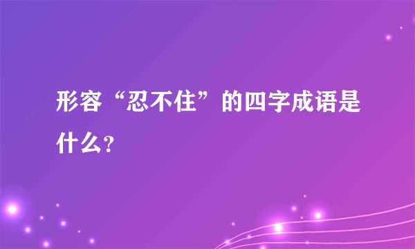 形容“忍不住”的四字成语是什么？